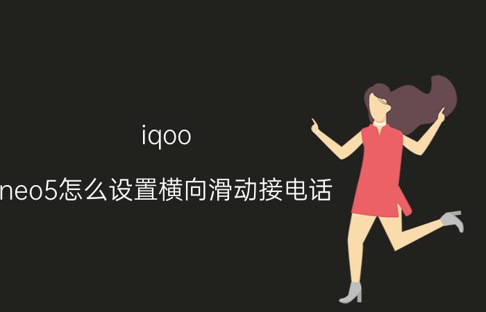 iqoo neo5怎么设置横向滑动接电话 iqoo手机怎么把返回键调成滑动？